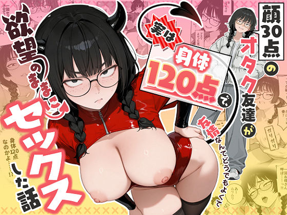 顔30点のオタク友達が実は身体120点で、友情なんてどうでもよくて欲望のままにセックスした話【エロ漫画】